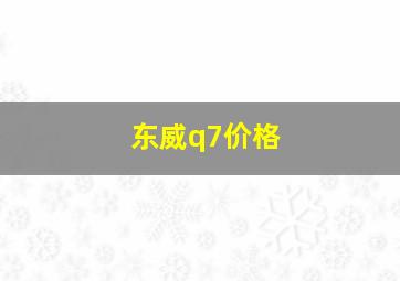 东威q7价格