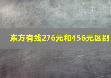 东方有线276元和456元区别