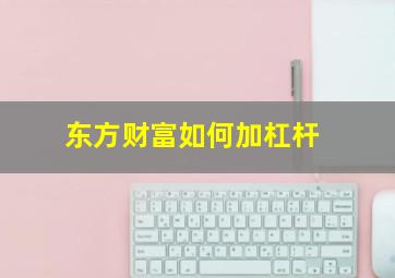 东方财富如何加杠杆