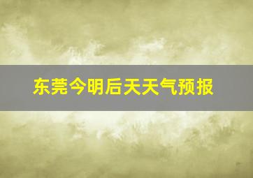 东莞今明后天天气预报