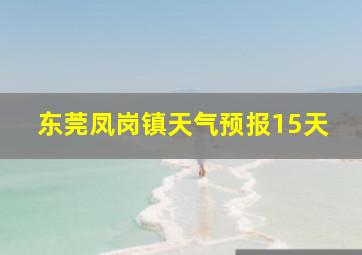 东莞凤岗镇天气预报15天