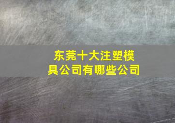 东莞十大注塑模具公司有哪些公司