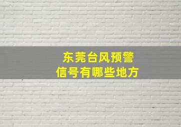 东莞台风预警信号有哪些地方