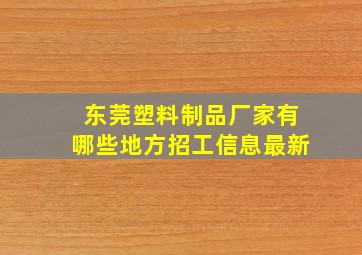 东莞塑料制品厂家有哪些地方招工信息最新