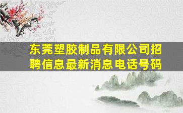 东莞塑胶制品有限公司招聘信息最新消息电话号码