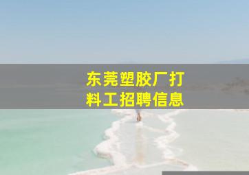 东莞塑胶厂打料工招聘信息