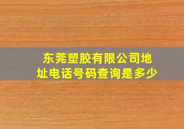 东莞塑胶有限公司地址电话号码查询是多少