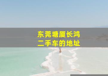 东莞塘厦长鸿二手车的地址