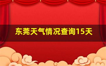 东莞天气情况查询15天