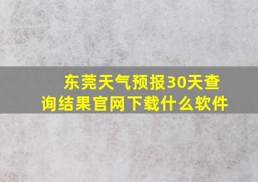 东莞天气预报30天查询结果官网下载什么软件