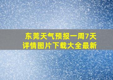 东莞天气预报一周7天详情图片下载大全最新