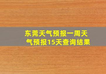 东莞天气预报一周天气预报15天查询结果