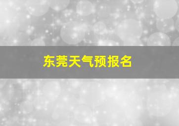 东莞天气预报名