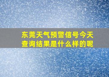 东莞天气预警信号今天查询结果是什么样的呢