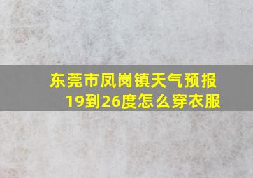 东莞市凤岗镇天气预报19到26度怎么穿衣服