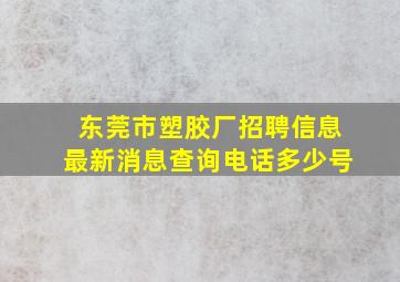 东莞市塑胶厂招聘信息最新消息查询电话多少号