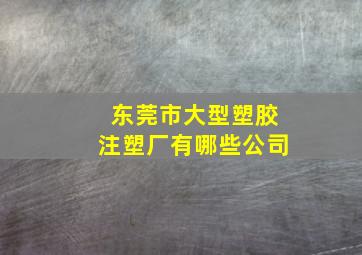 东莞市大型塑胶注塑厂有哪些公司