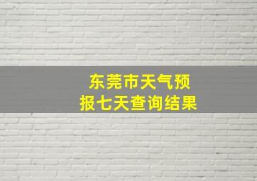 东莞市天气预报七天查询结果