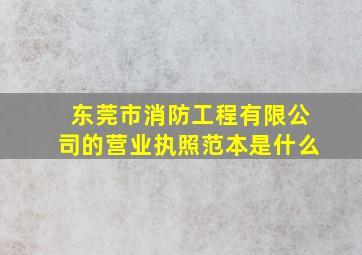 东莞市消防工程有限公司的营业执照范本是什么