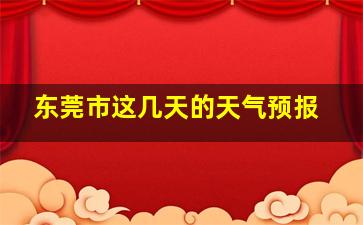 东莞市这几天的天气预报