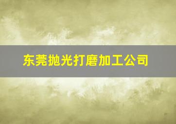 东莞抛光打磨加工公司