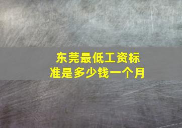 东莞最低工资标准是多少钱一个月