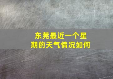 东莞最近一个星期的天气情况如何