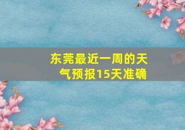 东莞最近一周的天气预报15天准确