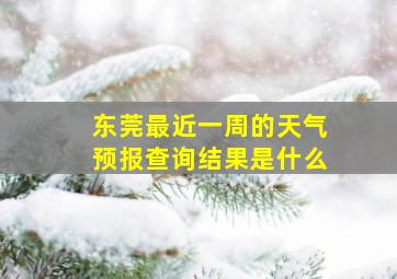 东莞最近一周的天气预报查询结果是什么