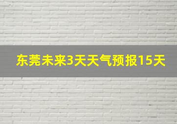 东莞未来3天天气预报15天