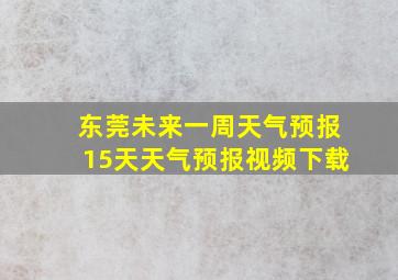 东莞未来一周天气预报15天天气预报视频下载