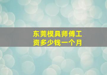 东莞模具师傅工资多少钱一个月