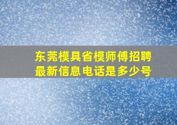 东莞模具省模师傅招聘最新信息电话是多少号