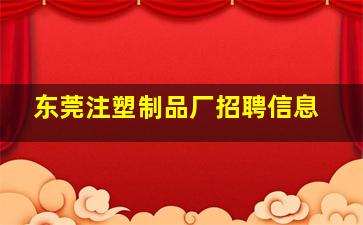 东莞注塑制品厂招聘信息