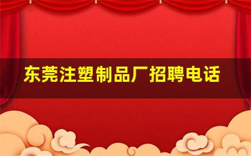 东莞注塑制品厂招聘电话