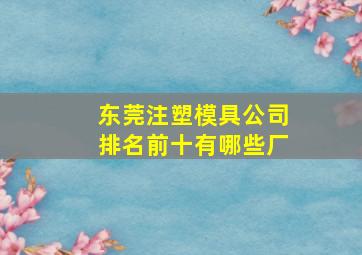 东莞注塑模具公司排名前十有哪些厂