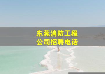 东莞消防工程公司招聘电话