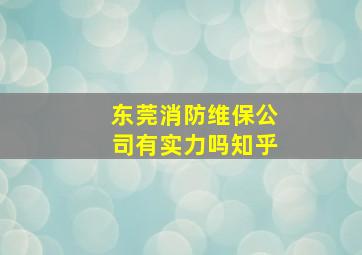 东莞消防维保公司有实力吗知乎