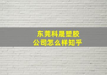 东莞科晟塑胶公司怎么样知乎