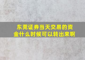 东莞证券当天交易的资金什么时候可以转出来啊