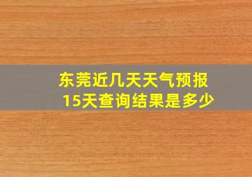 东莞近几天天气预报15天查询结果是多少