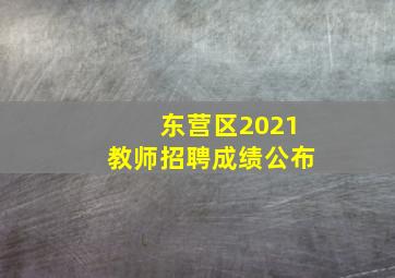 东营区2021教师招聘成绩公布