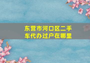 东营市河口区二手车代办过户在哪里