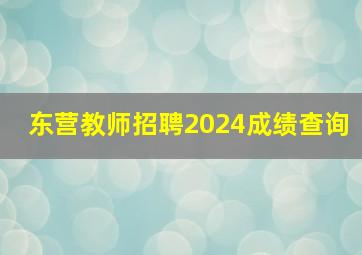 东营教师招聘2024成绩查询