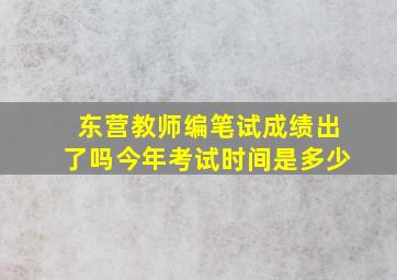 东营教师编笔试成绩出了吗今年考试时间是多少