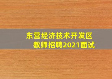 东营经济技术开发区教师招聘2021面试