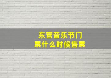 东营音乐节门票什么时候售票