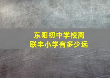 东阳初中学校离联丰小学有多少远