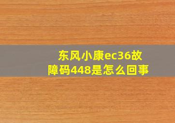 东风小康ec36故障码448是怎么回事