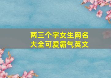 两三个字女生网名大全可爱霸气英文